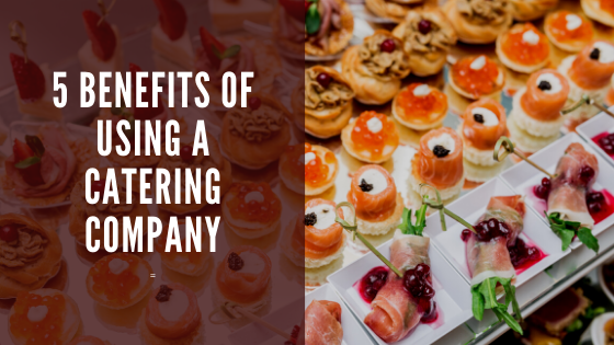 5 Benefits of Using a Catering Company